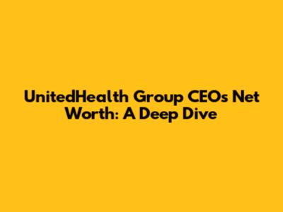 UnitedHealth Group CEO's Net Worth: A Deep Dive