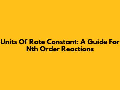 Units Of Rate Constant: A Guide For Nth Order Reactions