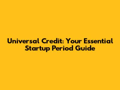 Universal Credit: Your Essential Startup Period Guide