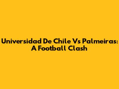 Universidad De Chile Vs Palmeiras: A Football Clash