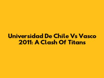 Universidad De Chile Vs Vasco 2011: A Clash Of Titans