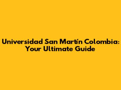Universidad San Martín Colombia: Your Ultimate Guide