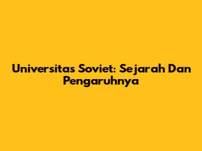 Universitas Soviet: Sejarah Dan Pengaruhnya