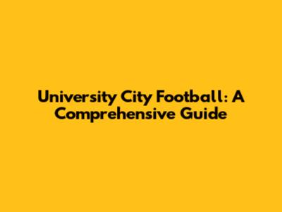 University City Football: A Comprehensive Guide