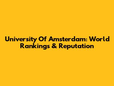 University Of Amsterdam: World Rankings & Reputation