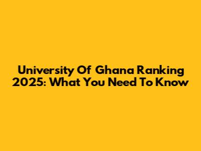 University Of Ghana Ranking 2025: What You Need To Know