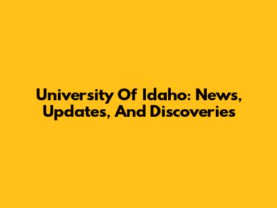 University Of Idaho: News, Updates, And Discoveries