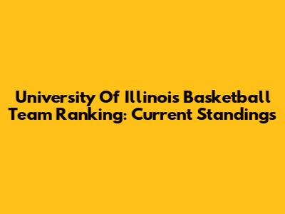 University Of Illinois Basketball Team Ranking: Current Standings