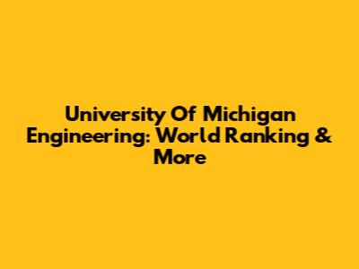 University Of Michigan Engineering: World Ranking & More