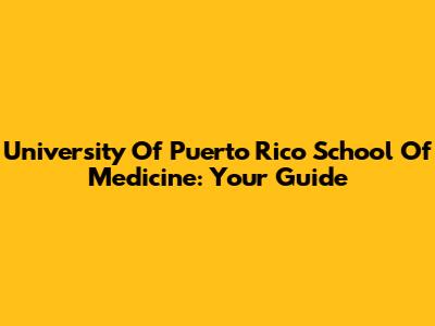 University Of Puerto Rico School Of Medicine: Your Guide