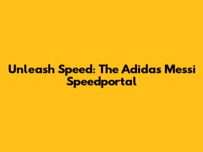 Unleash Speed: The Adidas Messi Speedportal