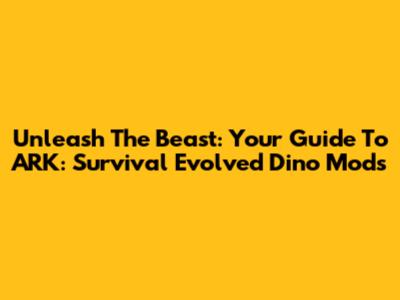 Unleash The Beast: Your Guide To ARK: Survival Evolved Dino Mods