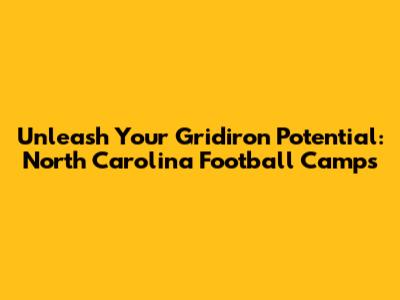 Unleash Your Gridiron Potential: North Carolina Football Camps