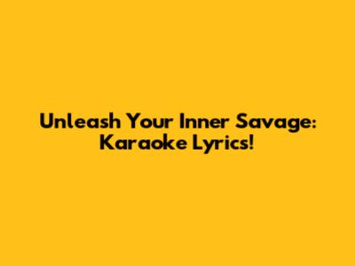 Unleash Your Inner Savage: Karaoke Lyrics!