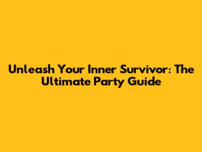 Unleash Your Inner Survivor: The Ultimate Party Guide