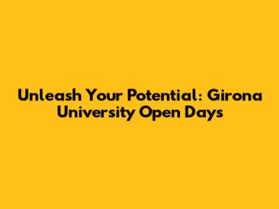 Unleash Your Potential: Girona University Open Days