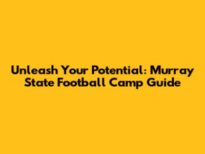 Unleash Your Potential: Murray State Football Camp Guide