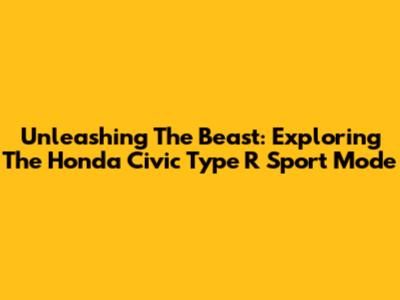 Unleashing The Beast: Exploring The Honda Civic Type R Sport Mode