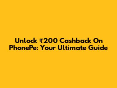 Unlock ₹200 Cashback On PhonePe: Your Ultimate Guide