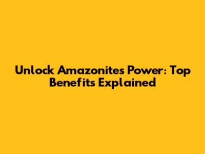 Unlock Amazonite's Power: Top Benefits Explained
