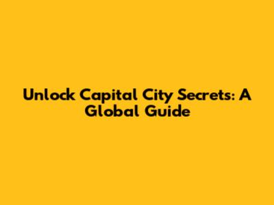 Unlock Capital City Secrets: A Global Guide