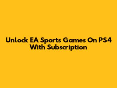 Unlock EA Sports Games On PS4 With Subscription