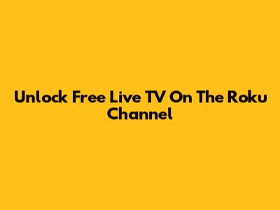 Unlock Free Live TV On The Roku Channel