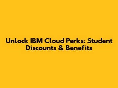 Unlock IBM Cloud Perks: Student Discounts & Benefits