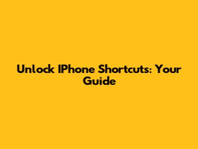Unlock IPhone Shortcuts: Your Guide