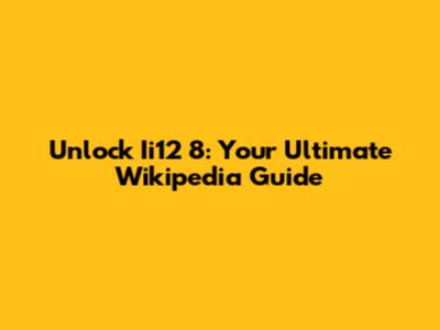 Unlock Ii12 8: Your Ultimate Wikipedia Guide