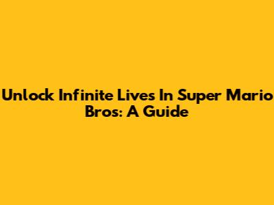 Unlock Infinite Lives In Super Mario Bros: A Guide