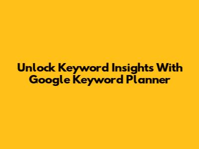 Unlock Keyword Insights With Google Keyword Planner