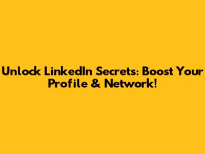 Unlock LinkedIn Secrets: Boost Your Profile & Network!