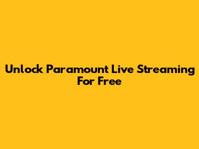 Unlock Paramount Live Streaming For Free