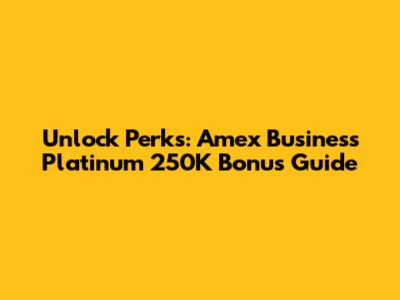 Unlock Perks: Amex Business Platinum 250K Bonus Guide