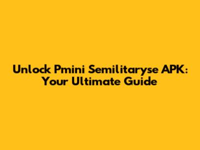 Unlock Pmini Semilitaryse APK: Your Ultimate Guide