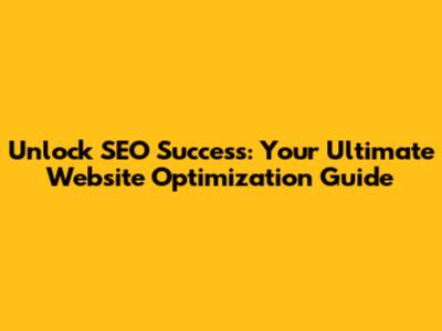 Unlock SEO Success: Your Ultimate Website Optimization Guide