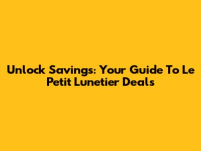 Unlock Savings: Your Guide To Le Petit Lunetier Deals