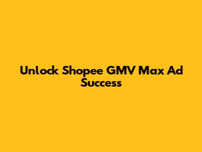 Unlock Shopee GMV Max Ad Success