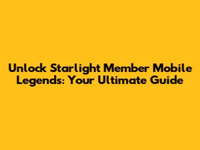 Unlock Starlight Member Mobile Legends: Your Ultimate Guide