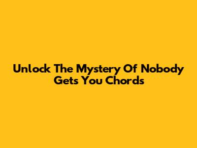 Unlock The Mystery Of "Nobody Gets You" Chords