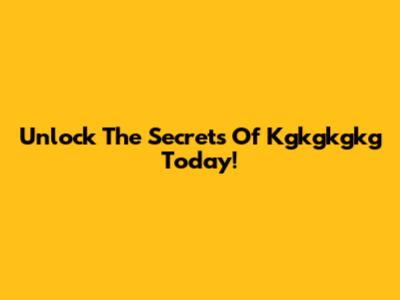Unlock The Secrets Of Kgkgkgkg Today!