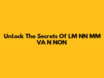 Unlock The Secrets Of LM NN MM VA N NON