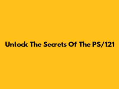 Unlock The Secrets Of The PS/121