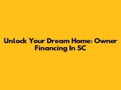 Unlock Your Dream Home: Owner Financing In SC