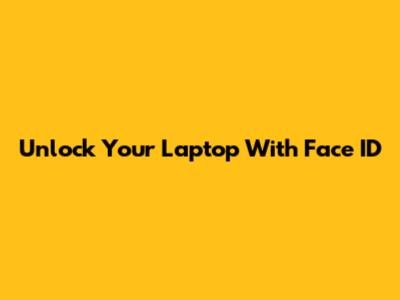 Unlock Your Laptop With Face ID