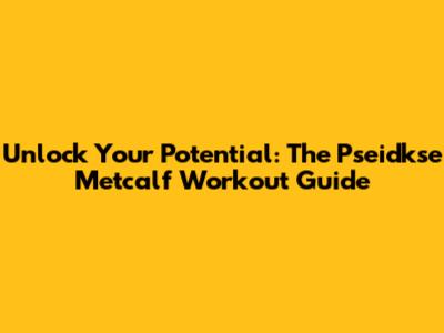 Unlock Your Potential: The Pseidkse Metcalf Workout Guide