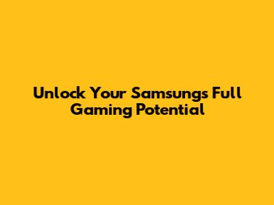 Unlock Your Samsung's Full Gaming Potential