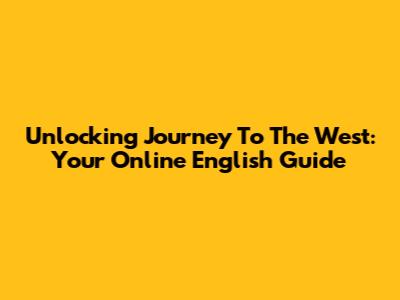 Unlocking 'Journey To The West': Your Online English Guide