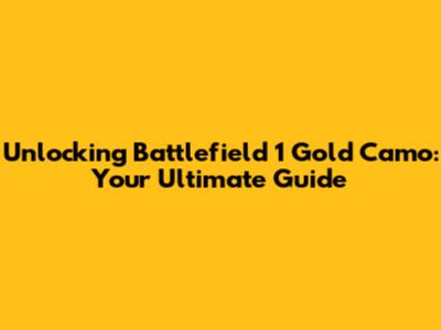 Unlocking Battlefield 1 Gold Camo: Your Ultimate Guide